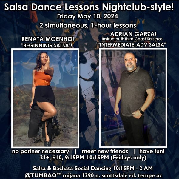 SALSA DANCE CLASSES (nightclub style) 🔥💃🕺🔥 FRIDAY JAN 19, 2024 2 simultaneous, 1-hours dance lessons Taught by the finest instructors in town, rotating weekly, this week we're featuring: BRIDGETTE MARIA! 😎 Salsa Instructor at Scottsdale Community College teaching "BEGINNING SALSA"! PEDRO GONZALEZ! 😎 Co-Director of Viveza Dance teaching "INTERMEDIATE-ADVANCED SALSA"! Invite your friends to learn how to dance salsa and meet new people! * * * * * * * * * * * * * * * * * * * * * * * * * * * **** After the classes are over, social dancing kicks-off...practice your salsa moves, make new friends, have fun all-night! Dance until 2 AM with: house DJ BEN! 🎧📻🎶🎼🎵 playing classics and modern salsa hits, bachata, and a splash of merengue tunes for dancers! 🔥🕺💃🔥 $10 (pay at the door, cash only), 21 & over, 9:15 PM - 2 AM Cost includes the salsa lessons 👍 and the social dancing 👍! 9:30-11 PM Drink Specials and food menu available all night until midnight! 🥂🍻🍟🥗🍕🍷🍹 9:15 PM - 10:30 PM Two simultaneous social dance classes! 10:30 PM - 2:00 AM Social dancing DJ BEN! 🎧📻🎶🎼🎵 TUMBAO | Latin Fridays is hosted @ 1290 N. Scottsdale Rd., #107 Tempe 85281 (NE of Scottsdale / Curry)