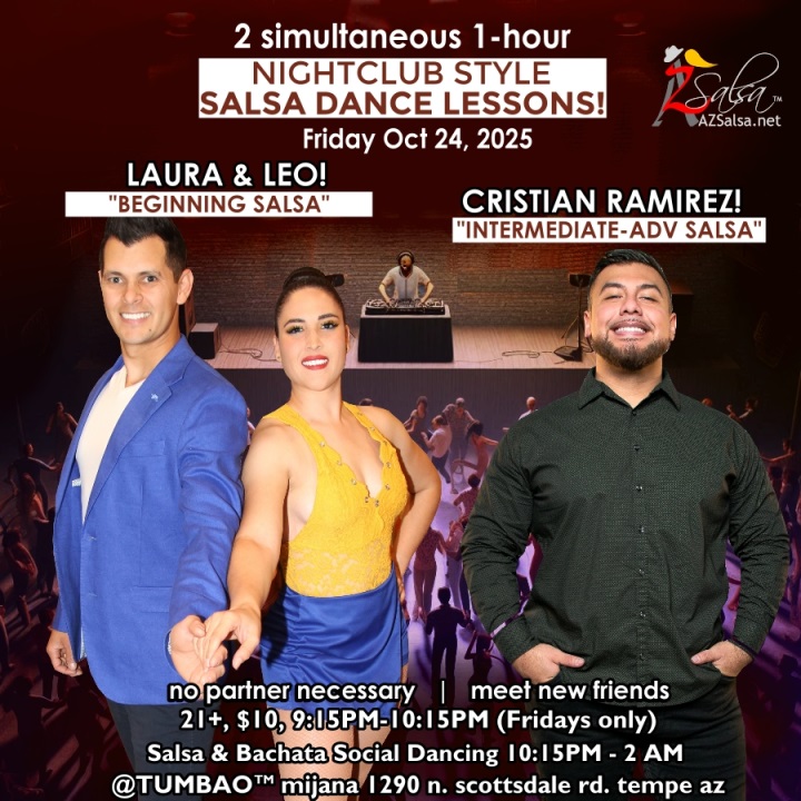 Tumbao Latin Fridays Tonight October 24th: Nightclub Style Dance Classes and Social Dancing! 2 simultaneous, 1-hours dance lessons Taught by the finest instructors in town, rotating weekly, this week we're featuring: The emcee LAUREN HARDCASTLE! 😎📢📸💥 LAURA & LEO! 😎 Directors of Rumba de Casino Dance teaching "BEGINNING SALSA"! CRISTIAN RAMIREZ! 😎 teaching "INTERMEDIATE-ADVANCED SALSA"! Invite your friends to learn how to dance salsa and meet new people! * * * * * * * * * * * * * * * * * * * * * * * * * * * **** After the classes are over, SOCIAL DANCING kicks-off...practice your salsa moves, make new friends, have fun all-night! Dance until 2 AM with DJ BEN! 🎧📻🎶🎼🎵 playing great salsa and bachata for dancers! 🔥🔥 $10 (pay at the door, cash only), 21 & over, 9:15 PM - 2 AM Cost includes the salsa lessons 👍 and the social dancing 👍! 9:15 PM – 10:30 PM 2 simultaneous social dance classes! 10:30 PM – 2:00 AM Social dancing DJ BEN! 🎧📻🎶🎼🎵💃🕺 TUMBAO | Latin Fridays is hosted @ 1290 N. Scottsdale Rd., #107 Tempe, AZ 85281 (NE of Scottsdale / Curry) For more information, visit: https://azsalsa.net/tumbao-latin-fridays/