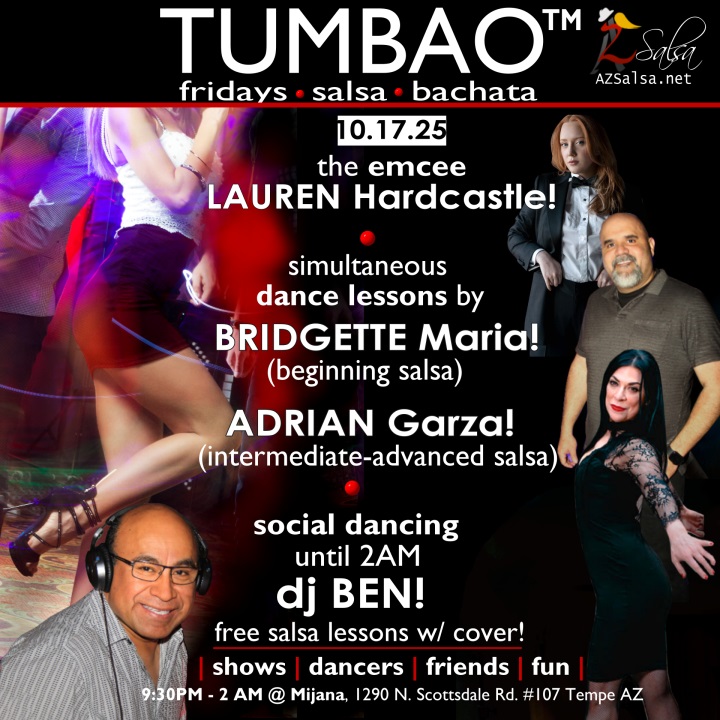 TUMBAO | Latin Fridays π₯ππΊπ·πΉπ₯ FRIDAY OCTOBER 17, 2025 Featuring The emcee LAUREN HARDCASTLE! ππ’πΈπ₯ COMPLEMENTARY SALSA CLASSES (w/ paid cover charge) taught by the finest instructors in town, this week we feature: BRIDGETTE MARIA! π Latin Social Dance Adjunct Faculty at Scottsdale Community College teaching "BEGINNING SALSA"! ADRIAN GARZA! π Owner/Instructor Third Coast Dance (TX) teaching "INTERMEDIATE-ADVANCED SALSA"! Invite your friends to learn how to dance salsa and meet new people! Invite your friends to learn how to dance salsa and meet new people! *** Invite your friends to learn how to dance salsa and meet new people! ππΊ *** Dance until 2 AM with TUMBAO's resident DJ since July 2008: DJ BEN! π§π»πΆπΌπ΅ playing great salsa and bachataΒ for dancers! π₯π₯ - Finest instructors rotating weekly...learn how to dance salsa from the best! - The finest salsa deejays in town! - Live dance shows! - Drink specials, 9-11pm! - and salsa dancers! $10 (pay at the door, cash only), 21 & over, 9:15 PM - 2 AM Cost includes the salsa lessons π and the social dancing π! 9:15 PM β 10:30 PM 2 simultaneous social dance classes! 10:30 PM β 2:00 AM Social dancing DJ BEN! π§π»πΆπΌπ΅ππΊ TUMBAO | Latin Fridays is hosted @ 1290 N. Scottsdale Rd., #107 Tempe, AZ 85281 (NE of Scottsdale / Curry) For more information, visit: https://azsalsa.net/tumbao-latin-fridays/
