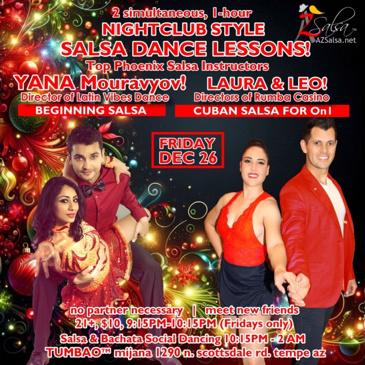 TUMBAO | Latin Fridays 🔥💃🕺🍷🍹🔥 FRIDAY DECEMBER 26, 2025 SALSA & BACHATA AFTER XMAS! Featuring The emcee LAUREN HARDCASTLE! 😎📢📸💥 COMPLEMENTARY SALSA CLASSES (w/ paid cover charge) taught by the finest instructors in town, this week we feature: YANA MURAVYOV! 😎 Director of Latin Vibe Dance teaching "BEGINNING SALSA"! LAURA & LEO! 😎 Directors of Rumba Casino Dance teaching "CUBAN SALSA for On1 DANCERS"! *** Invite your friends to learn how to dance salsa and meet new people! 💃🕺 *** Dance until 2 AM with resident deejay: BEN! ✮♪♫🎧♫♪✮ and guest D-Lo! 🎧🎵♫💃🕺 playing great salsa and bachata for dancers! 🔥🎶💃🕺🔥 DANCE SHOW by RUMBA CASINO AZ! 💃🕺🔥🎬🤩🔥 YANA & DMITRY Social Demo! 💃🕺🔥🎬🤩🔥 - Finest instructors rotating weekly...learn how to dance salsa from the best! - The finest salsa deejays in town! - Live dance shows! - Drink specials, 9-11pm! - and salsa dancers! $10, 21+, 9:15 PM - 2 AM Cost includes the salsa lessons 👍 and the social dancing 👍! 9:15 PM – 10:30 PM 2 simultaneous social dance classes! 💃🕺 10:30 PM – 11:30 PM Social dancing with DJ BEN! ✮♪♫🎧♫♪💃🕺✮ 11:15 PM & 11:30 PM RUMBA CASINO, YANA & DMITRY! 🔥🎬🤩🔥 11:30 PM - 12:30 AM Social dancing with D-Lo! 🎧🎵♫💃🕺 12:30 AM - 2:00 AM Dance 'Til U Drop with DJ BEN! ✮♪♫🎧♫♪💃🕺✮ TUMBAO | Latin Fridays is hosted @ 1290 N. Scottsdale Rd., #107 Tempe, AZ 85281 (NE of Scottsdale / Curry) For more information, visit: https://azsalsa.net/tumbao-latin-fridays/