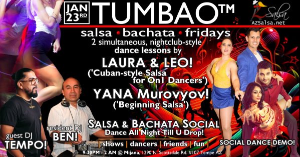 TUMBAO | Latin Fridays 🔥💃🕺🍷🍹🔥 FRIDAY JANUARY 23, 2026 Featuring COMPLEMENTARY SALSA CLASSES (w/ paid cover charge) taught by the finest instructors in town, this week we feature: YANA MURAVYOV! 😎 Director of Latin Vibe Dance teaching "BEGINNING SALSA"! LAURA & LEO! 😎 Directors of Rumba Casino AZ teaching "CUBAN SALSA for On1 DANCERS"! Invite your friends to learn how to dance salsa and meet new people! *** Invite your friends to learn how to dance salsa and meet new people! 💃🕺 *** Dance until 2 AM with: resident DJ BEN! ✮♪♫🎧♫♪✮ and guest D-Lo! 🎧🎵♫💃🕺 playing great salsa and bachata for dancers! 🔥🎶💃🕺 SOCIAL DEMO SHOW by YANA & DMITRY! 🎬📽🎞📷💃🕺 - Finest instructors rotating weekly...learn how to dance salsa from the best! - Salsa and bachata experienced deejays! - Live dance shows! - Drink specials, 9-11pm! - and salsa dancers! $10, 21+, 9:15 PM - 2 AM Cost includes the salsa lessons 👍 and the social dancing 👍! 9:15 PM – 10:30 PM 2 simultaneous social dance classes! 💃🕺 10:30 PM – 11:30 PM Social dancing with DJ BEN! ✮♪♫🎧♫♪💃🕺✮ 11:30 PM YANA & DMITRY Social demo show! 🎬📽🎞📷💃🕺 11:30 PM - 12:30 AM Social dancing with TEMPO! 🎧⏱️🎶🎵💃🕺 12:30 AM - 2:00 AM Dance 'Til U Drop with DJ BEN! ✮♪♫🎧♫♪💃🕺✮ TUMBAO | Latin Fridays is hosted @ 1290 N. Scottsdale Rd., #107 Tempe, AZ 85281 (NE of Scottsdale / Curry) For more information, visit: https://azsalsa.net/tumbao-latin-fridays/