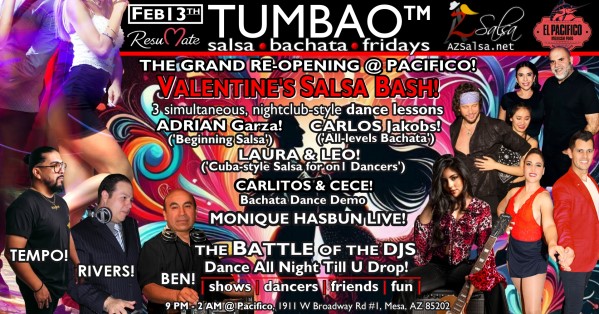 TUMBAO | Latin Fridays 🔥💃🕺🍷🍹🔥 FRIDAY FEBRUARY 13, 2026 Salsa family, TUMBAO | Latin Fridays has an amazing new home, The PACIFIC Restaurant and Events Center! On Friday February 13 we'll be celebrating the grand new re-opening and our traditional Salsa Valentines... tihs night will be epic, don't miss out, come to support and enjoy an amazing eveing! GRAND RE-OPENING AT THE PACIFICO and SALSA VALENTINES! The night will start with an Spped Dating session hosted by ResuMate App at 8:45 PM! Get there early, meet new people, grab a bite and drinks! THREE COMPLEMENTARY SALSA CLASSES (w/ paid cover charge) at 9:30 PM, taught by the finest instructors in town, this time we feature: ADRIAN GARZA! 😎 Owner/Instructor Third Coast Dance (TX) teaching "BEGINNING SALSA"! CARLOS JACKOBS! 😎 Director of Bachata Sensual Phoenix teaching "ALL-LEVELS BACHATA"! LAURA & LEO! 😎 Directors of Rumba Casino AZ teaching "CUBAN-Style SALSA for On1 DANCERS"! *** Bring your friends, learn nightclub-style salsa, and meet new people! 💃🕺 *** Dance til U Drop with THE BATTLE of the DJs: resident DJ BEN! ✮♪♫🎧♫♪✮ guest DJ TEMPO! 🎧⏱️🎶🎵💃🕺 guest DJ RIVER! 🎧༄ᨒ🎶🎵💃🕺 playing great salsa and bachata for dancers! 🔥🎶💃🕺 SOCIAL BACHATA DEMO SHOW by CARLITOS & CECE! 🎬📽🎞📷💃🕺 SPECIAL LIVE Salsa & Bachata performance by local singer MONIQUE HASBUN! 🎤🎶❤️💃🕺✨ - Finest instructors rotating weekly...learn how to dance salsa from the best! - Salsa and bachata experienced deejays! - Live dance shows! - Drink specials, 9-11pm! - and salsa dancers! $10, 21+, 9:15 PM - 2 AM Cost includes the salsa lessons 👍 and the social dancing 👍! 9:00 PM – 9:30 PM Velentines Pe-Dance Mixer by the ResuMate team! 💃🕺❤️ Salsa night menu and drink specials! 🍹🌮🍔🔥🎶 9:30 PM - 10:30 PM Simultaneous Salsa & Bachata lessons... meet|learn|connect|mix! 📚💃🕺🎶🎶🔥 10:30 PM - 11:30 PM Social dancing with DJ BEN! ✮♪♫🎧♫♪💃🕺✮ 11:15 PM CARLITOS & CECE Bachata dance demo! 🎬📽🎞📷💃🕺 11:30 PM Live Singing Performance by MONIQUE HASBUN! 🎤🎶❤️💃🕺✨ 11:45 PM – 00:45 AM Social dancing with TEMPO! 🎧⏱️🎶🎵💃🕺 00:45 AM - 2:00 AM Social dancing with DJ RIVER! 🎧༄ᨒ🎶🎵💃🕺 TUMBAO | Latin Fridays is hosted @ 1290 N. Scottsdale Rd., #107 Tempe, AZ 85281 (NE of Scottsdale / Curry) For more information, visit: https://azsalsa.net/tumbao-latin-fridays/