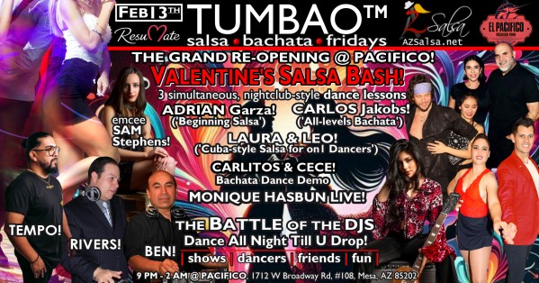 TUMBAO | Latin Fridays 🔥💃🕺🍷🍹🔥 FRIDAY FEBRUARY 13, 2026 Salsa family, TUMBAO | Latin Fridays has an amazing new home, The PACIFICO Restaurant and Events Center! On Friday, February 13, we celebrate the GRAND REOPENING + our legendary SALSA VALENTINES Night ❤️💃🕺 This night will be epic—don’t miss it. The night starts with a Speed Dating session hosted by ResuMate App at 8:45 PM! *** Come early, meet new people, grab some food, and enjoy drink specials *** THREE COMPLEMENTARY SALSA CLASSES (w/ paid cover charge) at 9:30 PM, taught by the finest instructors in town, this time we feature: ADRIAN GARZA! 😎 Owner/Instructor Third Coast Dance (TX) teaching "BEGINNING SALSA"! CARLOS JACKOBS! 😎 Director of Bachata Sensual Phoenix teaching "ALL-LEVELS BACHATA"! LAURA & LEO! 😎 Directors of Rumba Casino AZ teaching "CUBAN-Style SALSA for On1 DANCERS"! *** Bring your friends, learn nightclub-style salsa, and meet new people! 💃🕺 *** Dance til U Drop with THE BATTLE of the DJs: resident DJ BEN! ✮♪♫🎧♫♪✮ guest DJ TEMPO! 🎧⏱️🎶🎵💃🕺 guest DJ RIVER! 🎧༄ᨒ🎶🎵💃🕺 playing great salsa and bachata for dancers! 🔥🎶💃🕺 SOCIAL BACHATA DEMO SHOW by CARLITOS & CECE! 🎬📽🎞📷💃🕺 SPECIAL LIVE Salsa & Bachata performance by local singer MONIQUE HASBUN! 🎤🎶❤️💃🕺✨ - Finest instructors rotating weekly...learn how to dance salsa from the best! - Salsa and bachata experienced deejays! - Live dance shows! - Drink specials, 9-11pm! - and salsa dancers! $10, 21+, 9:15 PM - 2 AM Cost includes the salsa lessons 👍 and the social dancing 👍! 9:00 PM – 9:30 PM Velentines Pe-Dance Mixer by the ResuMate team! 💃🕺❤️ Salsa night menu and drink specials! 🍹🌮🍔🔥🎶 9:30 PM - 10:30 PM Simultaneous Salsa & Bachata lessons... meet|learn|connect|mix! 📚💃🕺🎶🎶🔥 10:30 PM - 11:30 PM Social dancing with DJ BEN! ✮♪♫🎧♫♪💃🕺✮ 11:15 PM CARLITOS & CECE Bachata dance demo! 🎬📽🎞📷💃🕺 11:30 PM Live Singing Performance by MONIQUE HASBUN! 🎤🎶❤️💃🕺✨ 11:45 PM – 00:45 AM Social dancing with TEMPO! 🎧⏱️🎶🎵💃🕺 00:45 AM - 2:00 AM Social dancing with DJ RIVER! 🎧༄ᨒ🎶🎵💃🕺 TUMBAO | Latin Fridays is hosted @ Pacifico Restaurant & Events Center 1712 W Broadway Rd, #108, Mesa, AZ (NE of W Brodway Rd / S Dobson Rd)