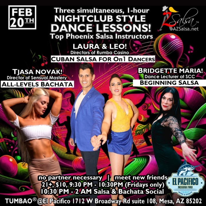 Nightclub Style SALSA DANCE CLASSES, Fri Feb 20! 2 simultaneous, 1-hours dance lessons Taught by the finest instructors in town, rotating weekly, this week we're featuring: BRIDGETTE MARIA! 😎 Latin Social Dance Adjunct Faculty at Scottsdale Community College teaching "BEGINNING SALSA"! LAURA & LEO! 😎 Directors of Rumba Casino AZ teaching "CUBAN SALSA for On1 DANCERS"! TJAŠA NOVAK! 😎 Director of Sensual Mastery teaching "ALL-LEVELS BACHATA" Invite your friends to learn how to dance salsa and meet new people! * * * * * * * * * * * * * * * * * * * * * * * * * * * **** After the classes are over, SOCIAL DANCING kicks-off...practice your salsa moves, make new friends, have fun all-night! Dance until 2 AM with: resident DJ BEN! ✮♪♫🎧♫♪✮ guest DJ DLO! 🎧🎶🎵💃🕺 playing great salsa and bachata for dancers! 🔥🎶💃🕺 BACHATA SOCIAL DANCE DEMO by TJAŠA! - Finest instructors rotating weekly...learn how to dance salsa from the best! - Salsa and bachata experienced deejays! - Live dance shows! - Drink specials! - Salsa night bites menu special 9-12! - and salsa dancers! $10, 21+, 9:15 PM - 2 AM Cost includes the salsa lessons 👍 and the social dancing 👍! 9:15 PM – 10:30 PM Three simultaneous social dance classes! 💃🕺 10:30 PM – 12:30 PM The Battle of te DJs: DJ BEN vs DJ DLO! 🎶🎵🎧🤜👊🤛🎧♪♫ 11:45 PM TJAŠA's Social Dance Demo! 🎬📷💃🕺🔥 12:30 AM - 2:00 AM Dance 'Til U Drop with DJ BEN! ✮♪♫🎧♫♪💃🕺✮ TUMBAO | Latin Fridays is hosted @ Pacifico Restaurant & Events Center 1712 W Broadway Rd suite 108, Mesa, Arizona 85202 (NE of Brodway Rd / Dobson Rd)